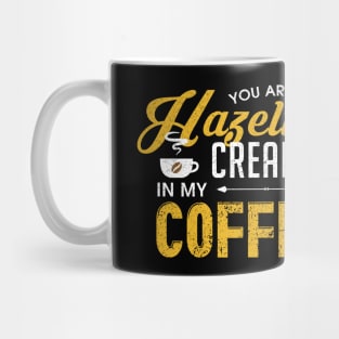 You Are The Hazelnut Creamer In My Coffee Mug